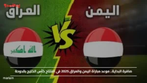 صافرة البداية.. موعد مباراة اليمن والعراق 2025 في افتتاح كأس الخليج بالدوحة